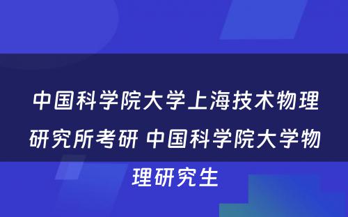 中国科学院大学上海技术物理研究所考研 中国科学院大学物理研究生