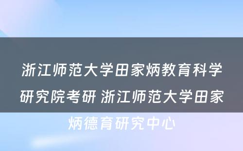 浙江师范大学田家炳教育科学研究院考研 浙江师范大学田家炳德育研究中心