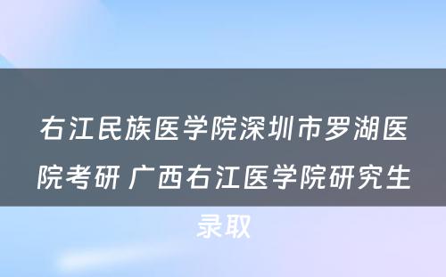 右江民族医学院深圳市罗湖医院考研 广西右江医学院研究生录取