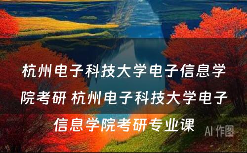 杭州电子科技大学电子信息学院考研 杭州电子科技大学电子信息学院考研专业课