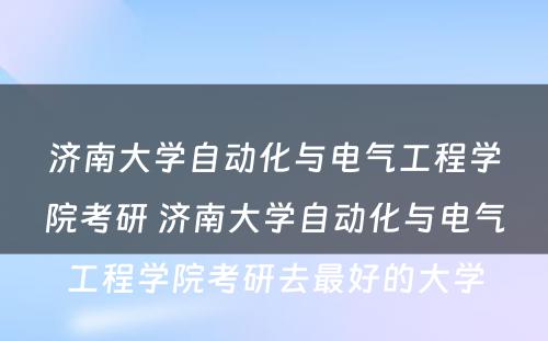 济南大学自动化与电气工程学院考研 济南大学自动化与电气工程学院考研去最好的大学