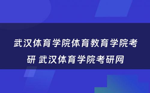 武汉体育学院体育教育学院考研 武汉体育学院考研网