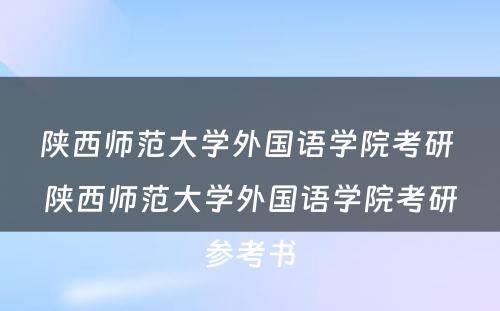 陕西师范大学外国语学院考研 陕西师范大学外国语学院考研参考书