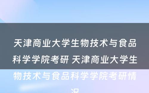 天津商业大学生物技术与食品科学学院考研 天津商业大学生物技术与食品科学学院考研情况