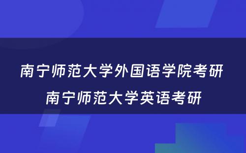 南宁师范大学外国语学院考研 南宁师范大学英语考研