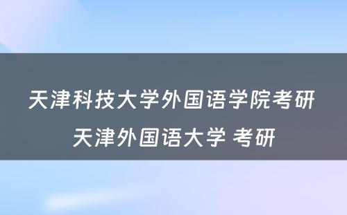 天津科技大学外国语学院考研 天津外国语大学 考研