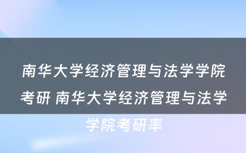 南华大学经济管理与法学学院考研 南华大学经济管理与法学学院考研率