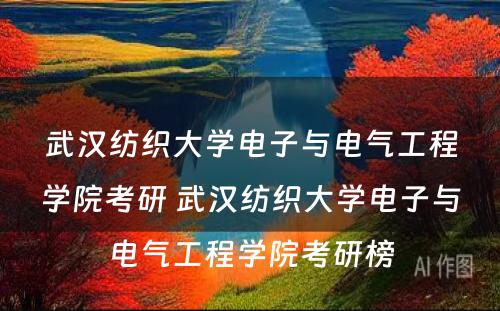 武汉纺织大学电子与电气工程学院考研 武汉纺织大学电子与电气工程学院考研榜