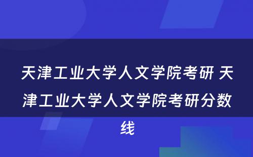 天津工业大学人文学院考研 天津工业大学人文学院考研分数线