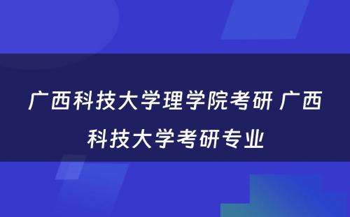 广西科技大学理学院考研 广西科技大学考研专业