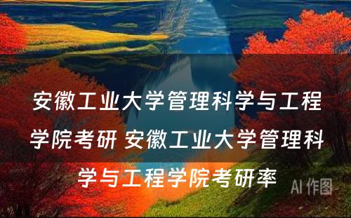 安徽工业大学管理科学与工程学院考研 安徽工业大学管理科学与工程学院考研率