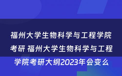 福州大学生物科学与工程学院考研 福州大学生物科学与工程学院考研大纲2023年会变么