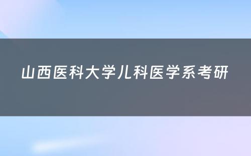 山西医科大学儿科医学系考研 