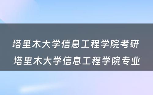 塔里木大学信息工程学院考研 塔里木大学信息工程学院专业