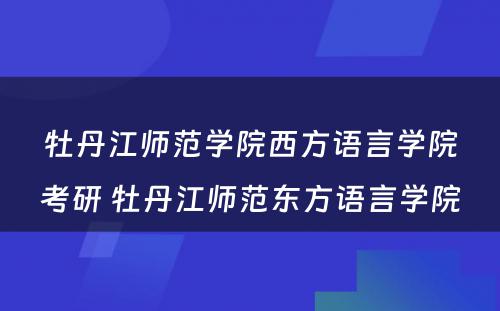 牡丹江师范学院西方语言学院考研 牡丹江师范东方语言学院