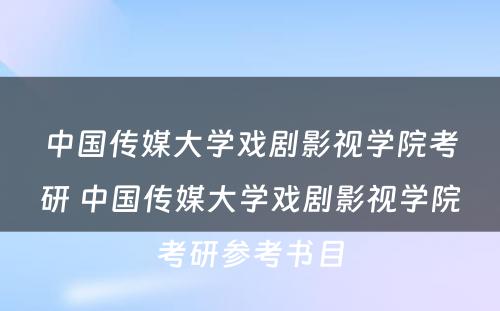 中国传媒大学戏剧影视学院考研 中国传媒大学戏剧影视学院考研参考书目