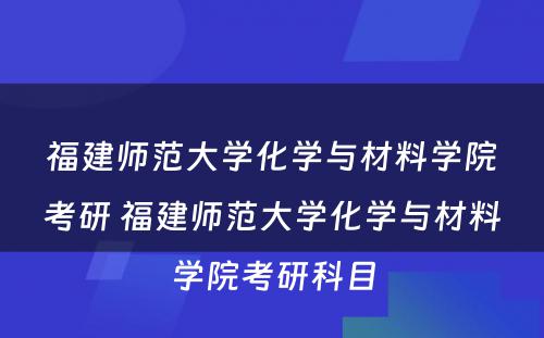 福建师范大学化学与材料学院考研 福建师范大学化学与材料学院考研科目