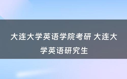 大连大学英语学院考研 大连大学英语研究生