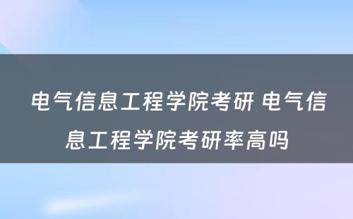 电气信息工程学院考研 电气信息工程学院考研率高吗