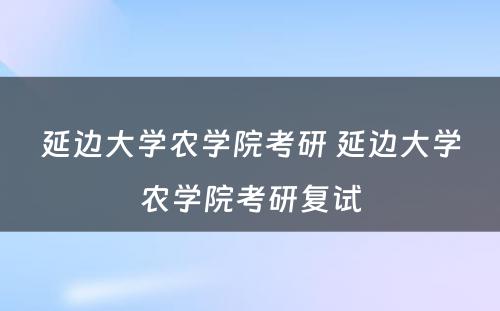 延边大学农学院考研 延边大学农学院考研复试