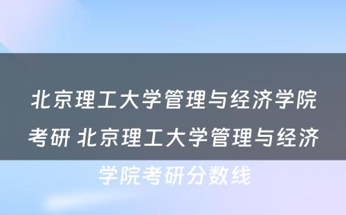 北京理工大学管理与经济学院考研 北京理工大学管理与经济学院考研分数线