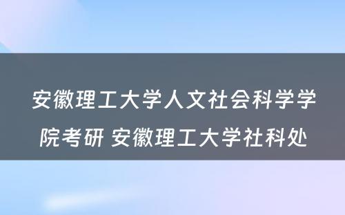 安徽理工大学人文社会科学学院考研 安徽理工大学社科处