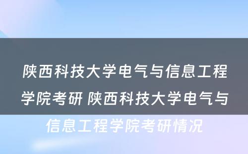 陕西科技大学电气与信息工程学院考研 陕西科技大学电气与信息工程学院考研情况