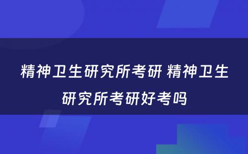 精神卫生研究所考研 精神卫生研究所考研好考吗