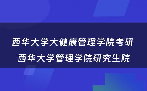 西华大学大健康管理学院考研 西华大学管理学院研究生院