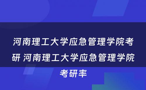 河南理工大学应急管理学院考研 河南理工大学应急管理学院考研率