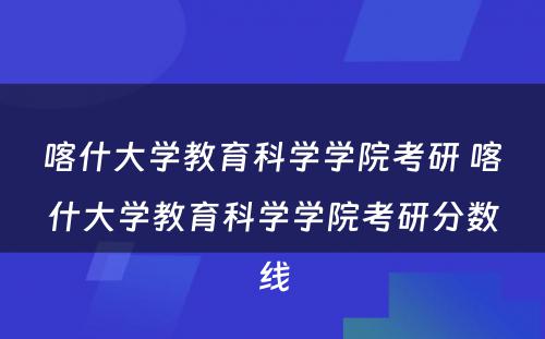 喀什大学教育科学学院考研 喀什大学教育科学学院考研分数线