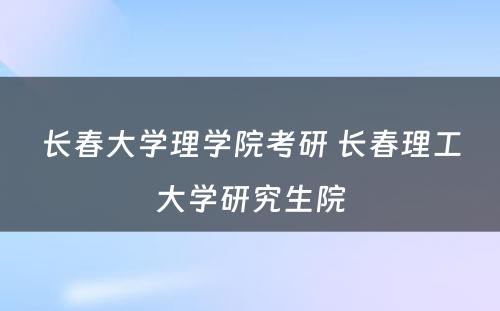 长春大学理学院考研 长春理工大学研究生院