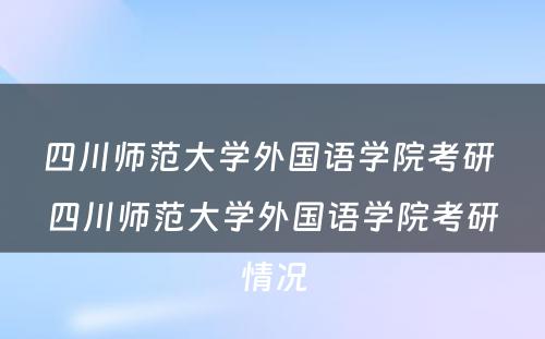 四川师范大学外国语学院考研 四川师范大学外国语学院考研情况