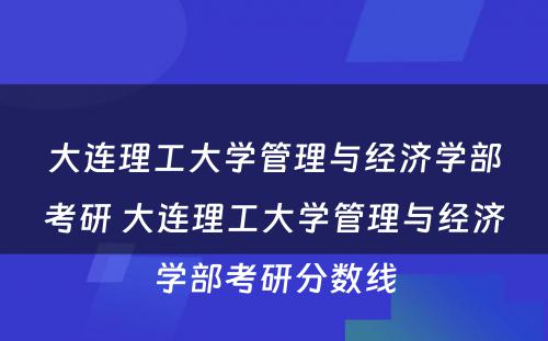 大连理工大学管理与经济学部考研 大连理工大学管理与经济学部考研分数线