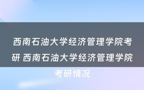 西南石油大学经济管理学院考研 西南石油大学经济管理学院考研情况