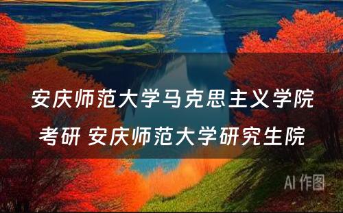 安庆师范大学马克思主义学院考研 安庆师范大学研究生院