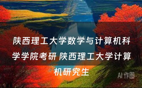 陕西理工大学数学与计算机科学学院考研 陕西理工大学计算机研究生