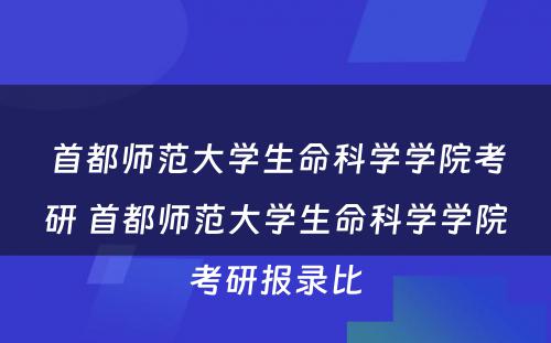 首都师范大学生命科学学院考研 首都师范大学生命科学学院考研报录比