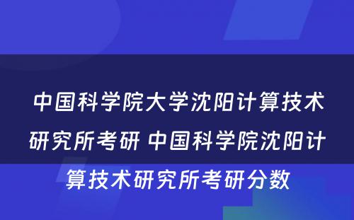 中国科学院大学沈阳计算技术研究所考研 中国科学院沈阳计算技术研究所考研分数