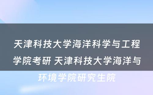 天津科技大学海洋科学与工程学院考研 天津科技大学海洋与环境学院研究生院