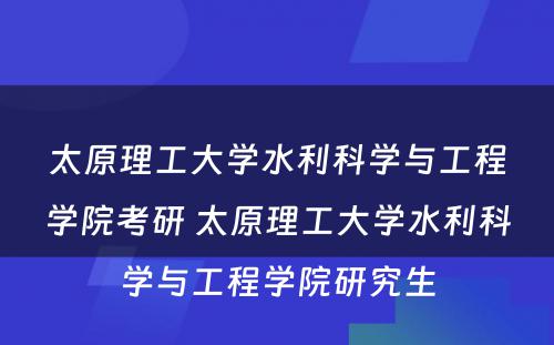 太原理工大学水利科学与工程学院考研 太原理工大学水利科学与工程学院研究生