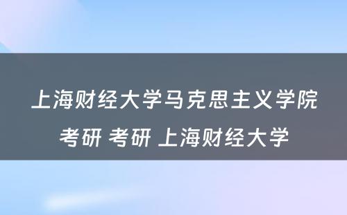 上海财经大学马克思主义学院考研 考研 上海财经大学