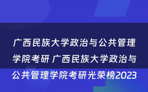 广西民族大学政治与公共管理学院考研 广西民族大学政治与公共管理学院考研光荣榜2023