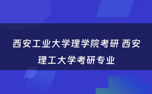 西安工业大学理学院考研 西安理工大学考研专业