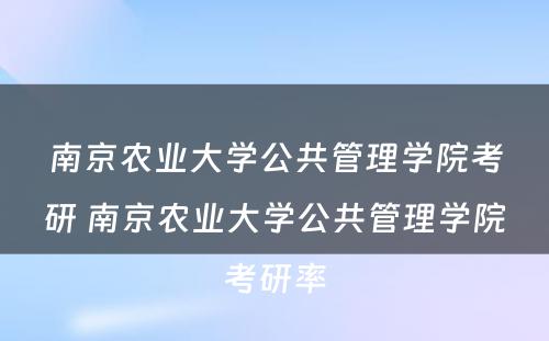 南京农业大学公共管理学院考研 南京农业大学公共管理学院考研率