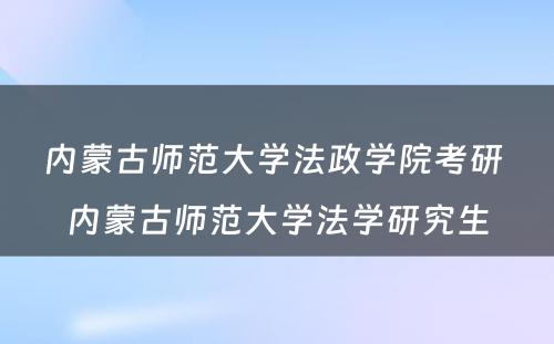 内蒙古师范大学法政学院考研 内蒙古师范大学法学研究生