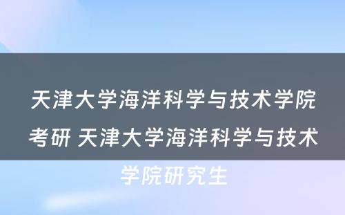 天津大学海洋科学与技术学院考研 天津大学海洋科学与技术学院研究生