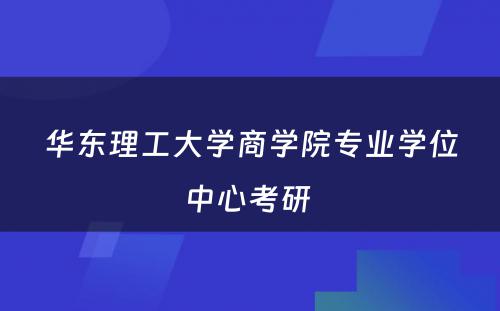 华东理工大学商学院专业学位中心考研 