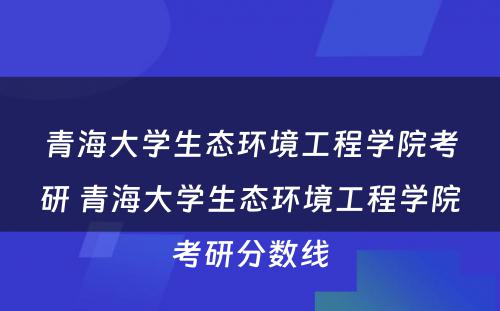 青海大学生态环境工程学院考研 青海大学生态环境工程学院考研分数线