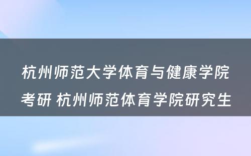 杭州师范大学体育与健康学院考研 杭州师范体育学院研究生